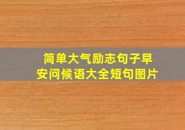 简单大气励志句子早安问候语大全短句图片