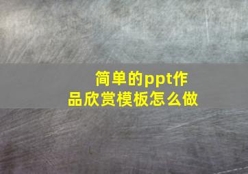 简单的ppt作品欣赏模板怎么做