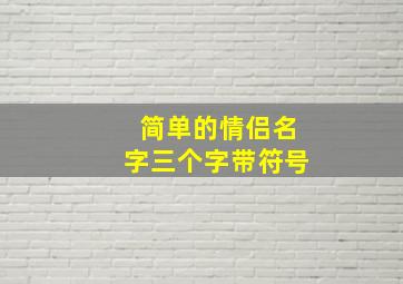 简单的情侣名字三个字带符号