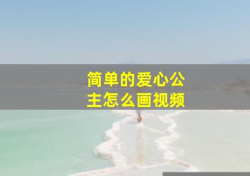 简单的爱心公主怎么画视频