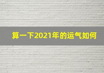 算一下2021年的运气如何