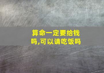 算命一定要给钱吗,可以请吃饭吗