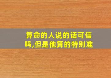 算命的人说的话可信吗,但是他算的特别准