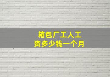 箱包厂工人工资多少钱一个月