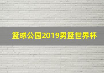 篮球公园2019男篮世界杯