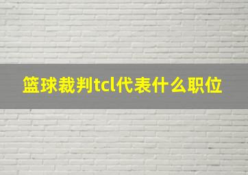 篮球裁判tcl代表什么职位