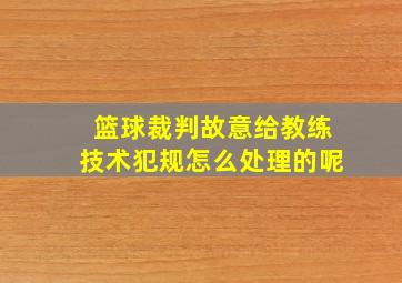 篮球裁判故意给教练技术犯规怎么处理的呢