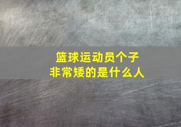 篮球运动员个子非常矮的是什么人