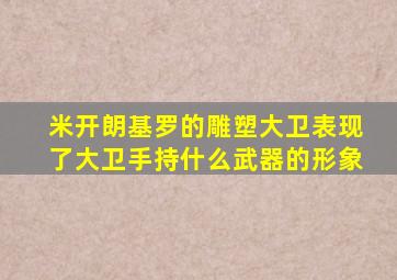 米开朗基罗的雕塑大卫表现了大卫手持什么武器的形象