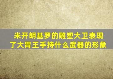 米开朗基罗的雕塑大卫表现了大胃王手持什么武器的形象