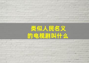 类似人民名义的电视剧叫什么