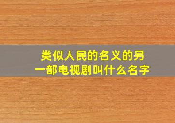 类似人民的名义的另一部电视剧叫什么名字