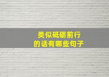 类似砥砺前行的话有哪些句子