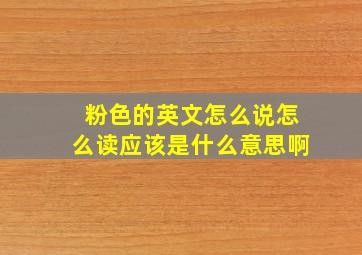 粉色的英文怎么说怎么读应该是什么意思啊