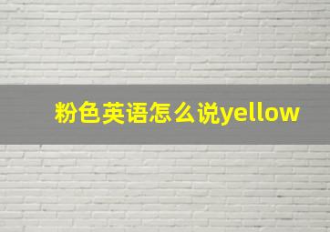 粉色英语怎么说yellow