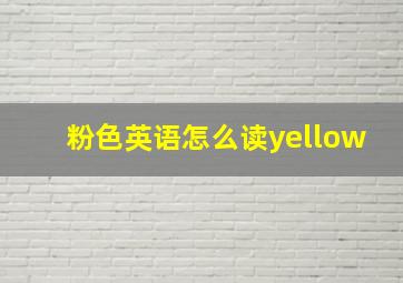 粉色英语怎么读yellow