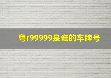 粤r99999是谁的车牌号