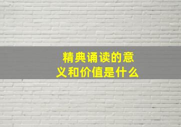 精典诵读的意义和价值是什么