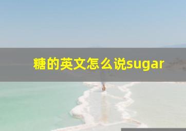 糖的英文怎么说sugar