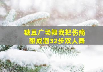 糖豆广场舞我把伤痛酿成酒32步双人舞