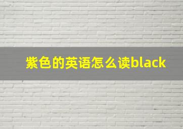 紫色的英语怎么读black