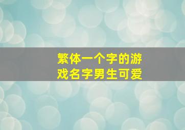 繁体一个字的游戏名字男生可爱