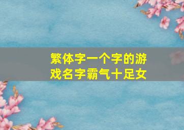 繁体字一个字的游戏名字霸气十足女