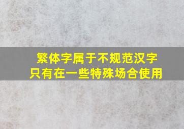 繁体字属于不规范汉字只有在一些特殊场合使用