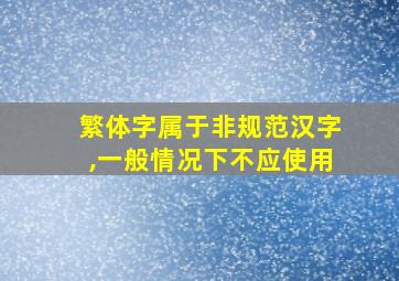 繁体字属于非规范汉字,一般情况下不应使用