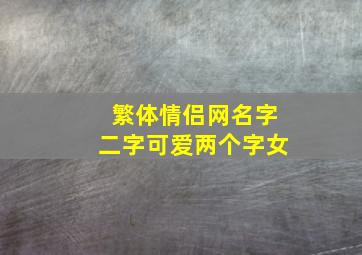 繁体情侣网名字二字可爱两个字女