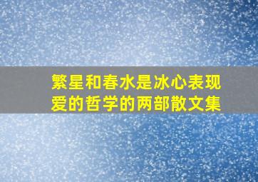 繁星和春水是冰心表现爱的哲学的两部散文集