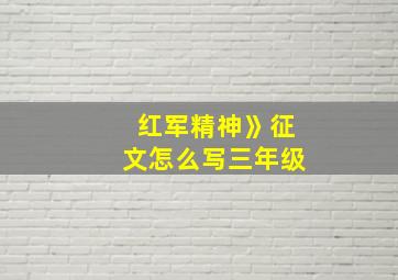 红军精神》征文怎么写三年级