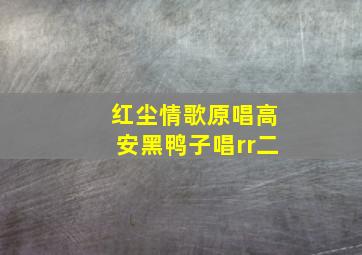 红尘情歌原唱高安黑鸭子唱rr二