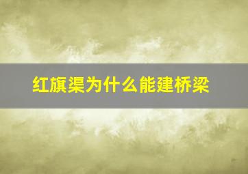 红旗渠为什么能建桥梁