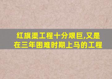 红旗渠工程十分艰巨,又是在三年困难时期上马的工程