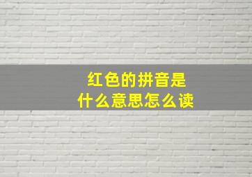 红色的拼音是什么意思怎么读