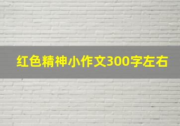 红色精神小作文300字左右