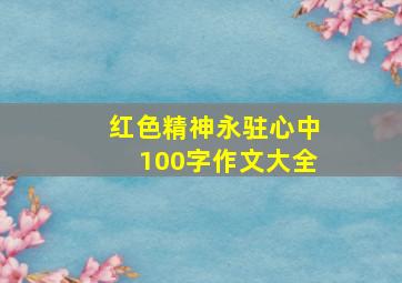 红色精神永驻心中100字作文大全