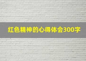 红色精神的心得体会300字