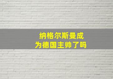 纳格尔斯曼成为德国主帅了吗