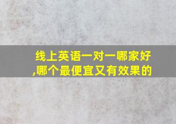 线上英语一对一哪家好,哪个最便宜又有效果的