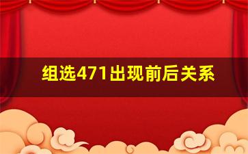 组选471出现前后关系