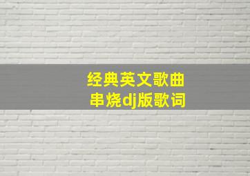 经典英文歌曲串烧dj版歌词