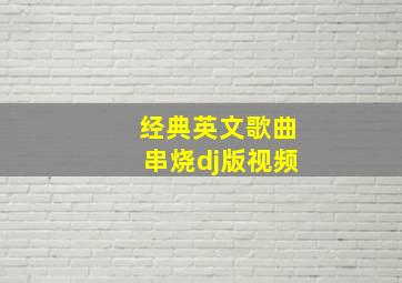 经典英文歌曲串烧dj版视频