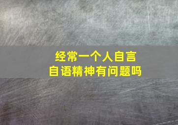 经常一个人自言自语精神有问题吗