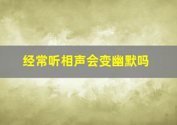 经常听相声会变幽默吗