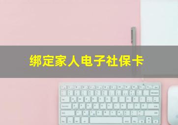 绑定家人电子社保卡