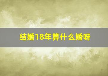 结婚18年算什么婚呀