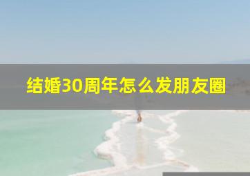 结婚30周年怎么发朋友圈