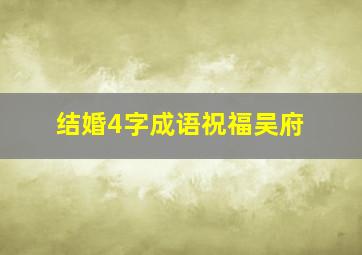 结婚4字成语祝福吴府